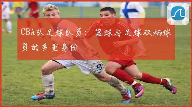 CBA队足球队员：篮球与足球双栖球员的多重身份