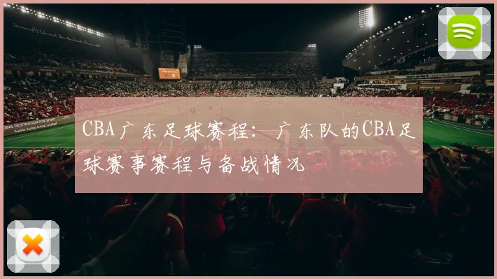 CBA广东足球赛程：广东队的CBA足球赛事赛程与备战情况