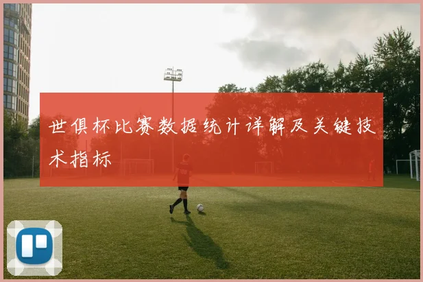 世俱杯比赛数据统计详解及关键技术指标