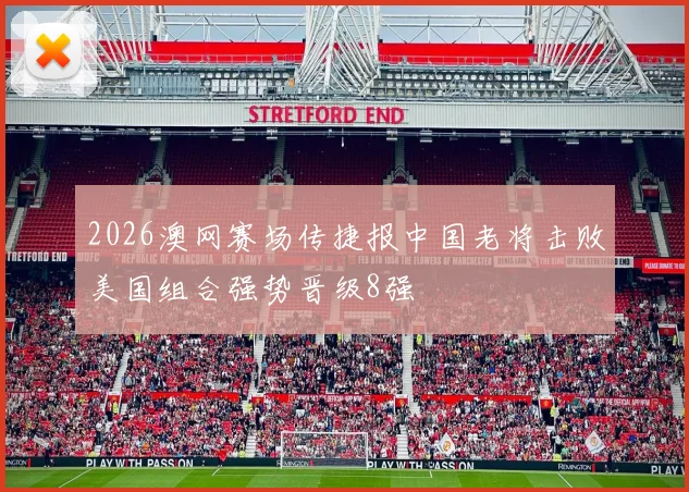 2026澳网赛场传捷报中国老将击败美国组合强势晋级8强